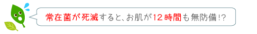 皮膚常在菌の死滅すると、12時間もお肌が無防備に！