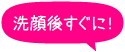 洗顔後すぐに！