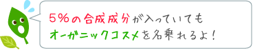 5%合成成分が入っていても、オーガニックコスメを名乗れるんです！