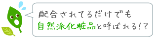 ナチュラル成分が配合されているだけでも、自然派化粧品と呼ばれる？