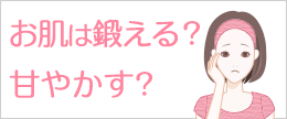 お肌は鍛えるべき？それとも甘やかすべき？