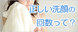 １日何回洗えば良いの？正しい洗顔の回数と洗浄力について