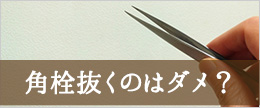 角栓をピンセットで抜くのはだめ？それとも抜いたほうがいい？