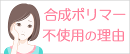 合成ポリマー不使用の理由って？