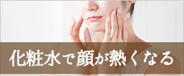 スキンケア後の火照りや突っ張り!化粧水で顔が熱くなる理由