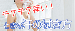 汗をかいたあと、お肌がチクチクかゆい！なんて時の上手な汗の拭き方