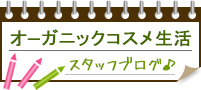 スタッフブログ「オーガニックコスメ生活」