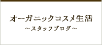 スタッフブログ「オーガニックコスメ生活」